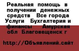 Реальная  помощь  в  получении  денежных средств - Все города Услуги » Бухгалтерия и финансы   . Амурская обл.,Благовещенск г.